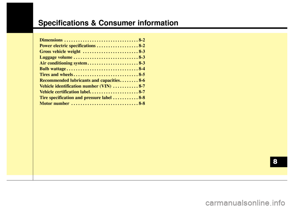 KIA Soul EV 2016 2.G Owners Manual Specifications & Consumer information
Dimensions . . . . . . . . . . . . . . . . . . . . . . . . . . . . . . . . 8-2
Power electric specifications . . . . . . . . . . . . . . . . . . 8-2
Gross vehicle