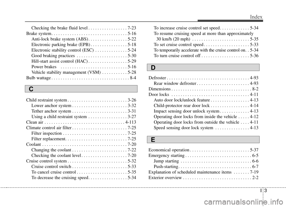 KIA Soul EV 2016 2.G Owners Manual I3
Index
Checking the brake fluid level . . . . . . . . . . . . . . . . . 7-23
Brake system. . . . . . . . . . . . . . . . . . . . . . . . . . . . . . . . . 5-16 Anti-lock brake system (ABS) . . . . . KIA Soul EV 2016 2.G Owners Manual I3
Index
Checking the brake fluid level . . . . . . . . . . . . . . . . . 7-23
Brake system. . . . . . . . . . . . . . . . . . . . . . . . . . . . . . . . . 5-16 Anti-lock brake system (ABS) . . . . .