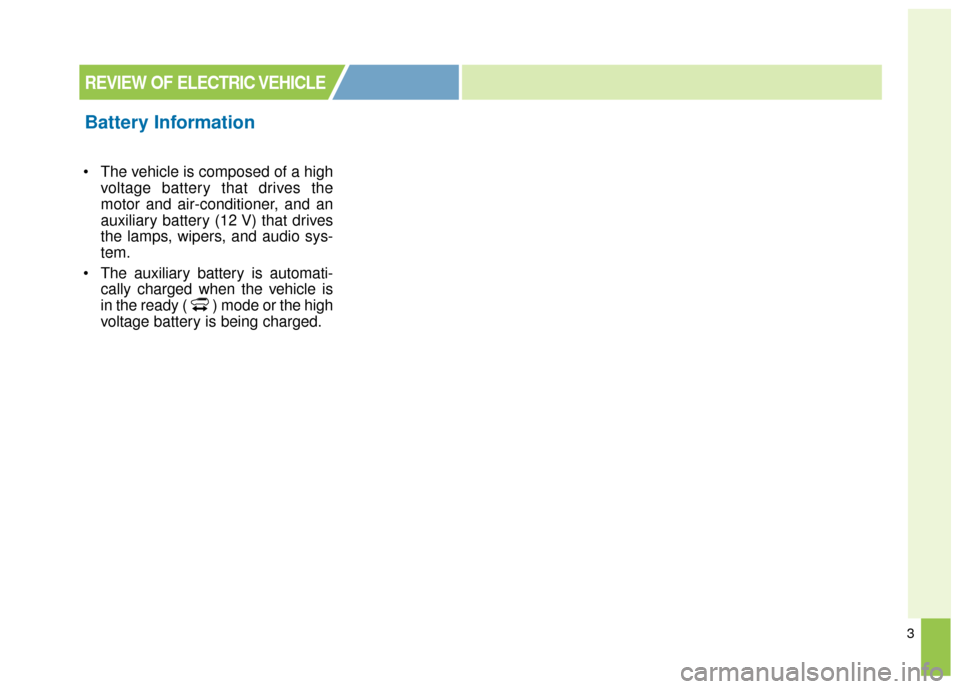 KIA Soul EV 2016 2.G Owners Manual 3
 The vehicle is composed of a highvoltage battery that drives the
motor and air-conditioner, and an
auxiliary battery (12 V) that drives
the lamps, wipers, and audio sys-
tem.
 The auxiliary battery