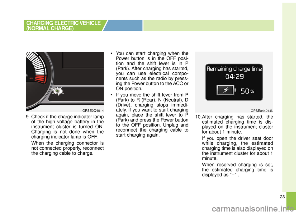 KIA Soul EV 2016 2.G Owners Manual 23
9. Check if the charge indicator lampof the high voltage battery in the
instrument cluster is turned ON.
Charging is not done when the
charging indicator lamp is OFF.
When the charging connector is KIA Soul EV 2016 2.G Owners Manual 23
9. Check if the charge indicator lampof the high voltage battery in the
instrument cluster is turned ON.
Charging is not done when the
charging indicator lamp is OFF.
When the charging connector is
