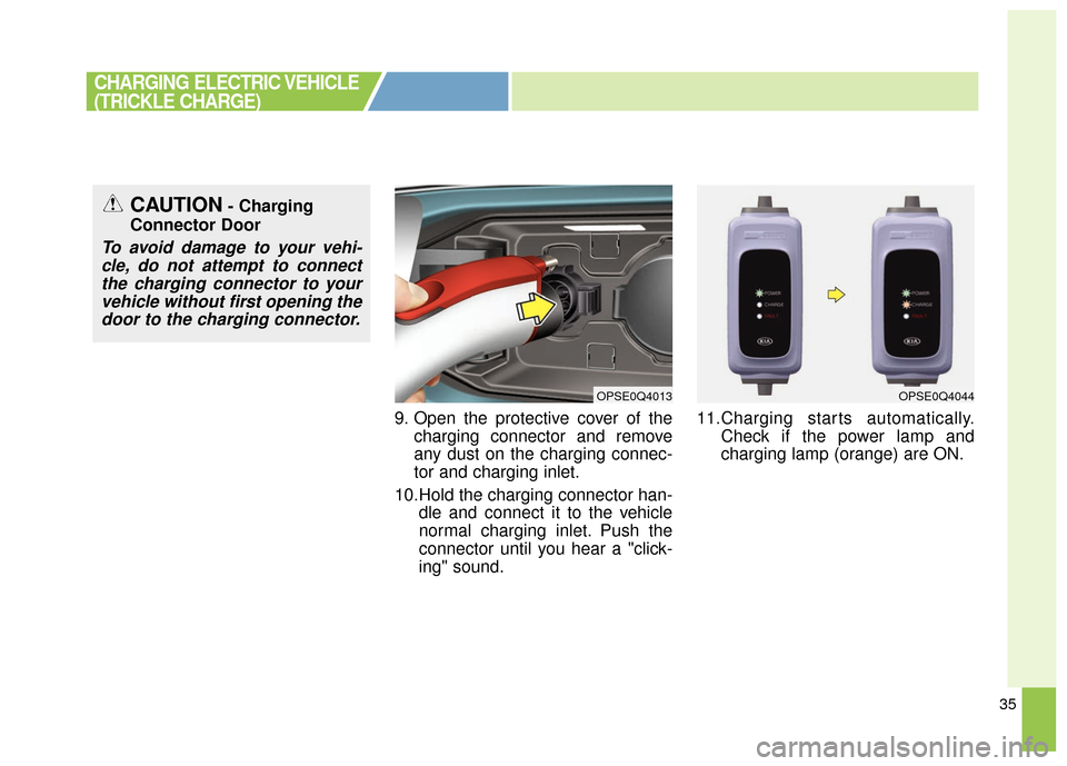 KIA Soul EV 2016 2.G Owners Manual 35
9. Open the protective cover of thecharging connector and remove
any dust on the charging connec-
tor and charging inlet.
10.Hold the charging connector han- dle and connect it to the vehicle
norma