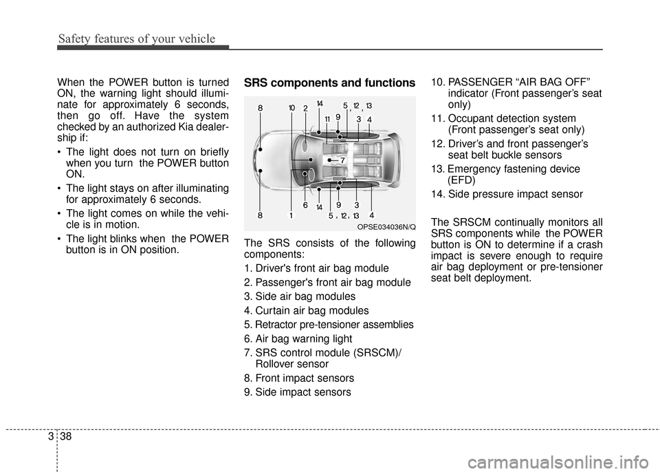 KIA Soul EV 2016 2.G Owners Manual Safety features of your vehicle
38
3
When the POWER button is turned
ON, the warning light should illumi-
nate for approximately 6 seconds,
then go off. Have the system
checked by an authorized Kia de KIA Soul EV 2016 2.G Owners Manual Safety features of your vehicle
38
3
When the POWER button is turned
ON, the warning light should illumi-
nate for approximately 6 seconds,
then go off. Have the system
checked by an authorized Kia de