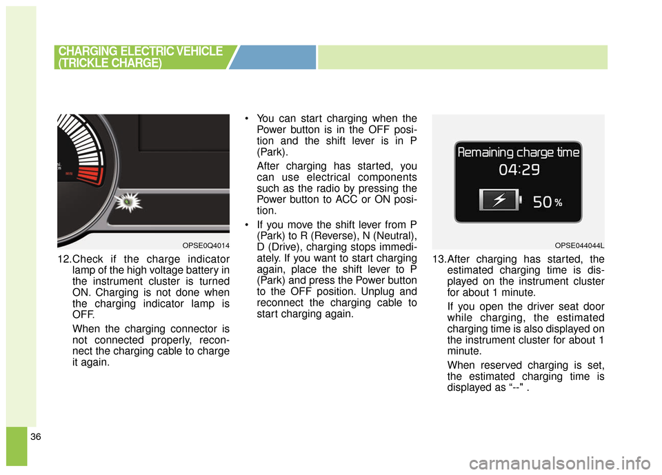 KIA Soul EV 2016 2.G Owners Manual 36
12.Check if the charge indicatorlamp of the high voltage battery in
the instrument cluster is turned
ON. Charging is not done when
the charging indicator lamp is
OFF.
When the charging connector is KIA Soul EV 2016 2.G Owners Manual 36
12.Check if the charge indicatorlamp of the high voltage battery in
the instrument cluster is turned
ON. Charging is not done when
the charging indicator lamp is
OFF.
When the charging connector is