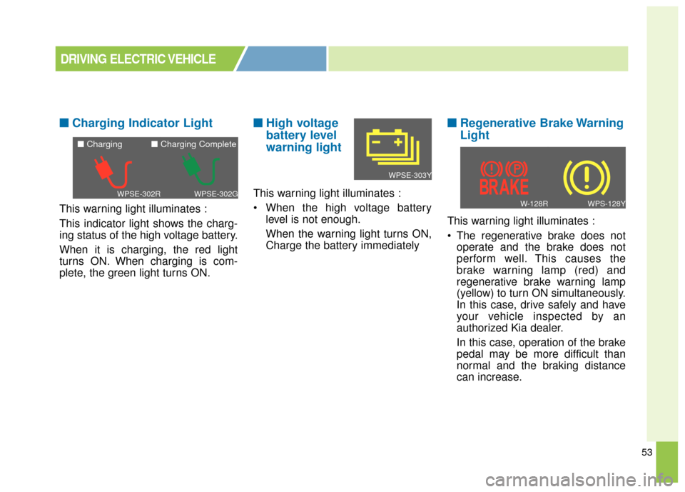 KIA Soul EV 2016 2.G Owners Manual 53
■ ■Charging Indicator Light
This warning light illuminates :
This indicator light shows the charg-
ing status of the high voltage battery.
When it is charging, the red light
turns ON. When char KIA Soul EV 2016 2.G Owners Manual 53
■ ■Charging Indicator Light
This warning light illuminates :
This indicator light shows the charg-
ing status of the high voltage battery.
When it is charging, the red light
turns ON. When char