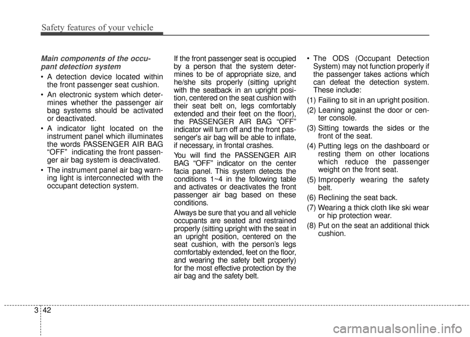 KIA Soul EV 2016 2.G Owners Manual Safety features of your vehicle
42
3
Main components of the occu-
pant detection system
A detection device located within the front passenger seat cushion.
An electronic system which deter- mines wh KIA Soul EV 2016 2.G Owners Manual Safety features of your vehicle
42
3
Main components of the occu-
pant detection system
A detection device located within the front passenger seat cushion.
An electronic system which deter- mines wh