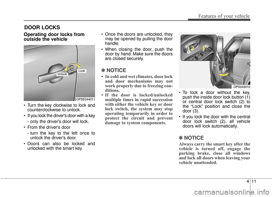 KIA Soul EV 2016 2.G Owners Manual 411
Features of your vehicle
DOOR LOCKS
.Operating door locks from
outside the vehicle
Turn the key clockwise to lock andcounterclockwise to unlock.
If you lock the drivers door with a key
- only KIA Soul EV 2016 2.G Owners Manual 411
Features of your vehicle
DOOR LOCKS
.Operating door locks from
outside the vehicle
Turn the key clockwise to lock andcounterclockwise to unlock.
If you lock the drivers door with a key
- only