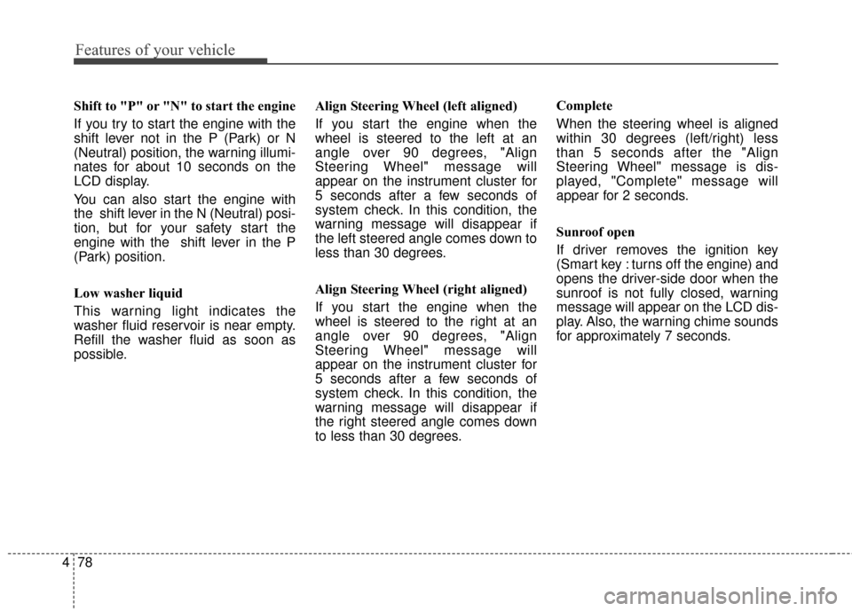 KIA Sportage 2016 QL / 4.G Owners Manual Features of your vehicle
78
4
Shift to "P" or "N" to start the engine 
If you try to start the engine with the
shift lever not in the P (Park) or N
(Neutral) position, the warning illumi-
nates for ab