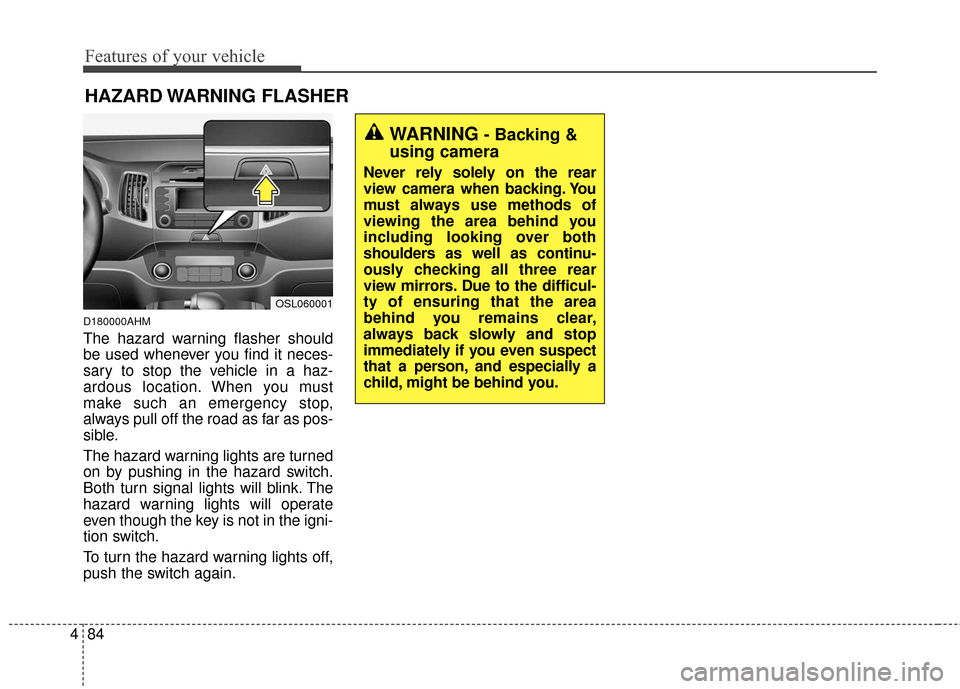 KIA Sportage 2016 QL / 4.G Owners Manual Features of your vehicle
84
4
D180000AHM
The hazard warning flasher should
be used whenever you find it neces-
sary to stop the vehicle in a haz-
ardous location. When you must
make such an emergency 