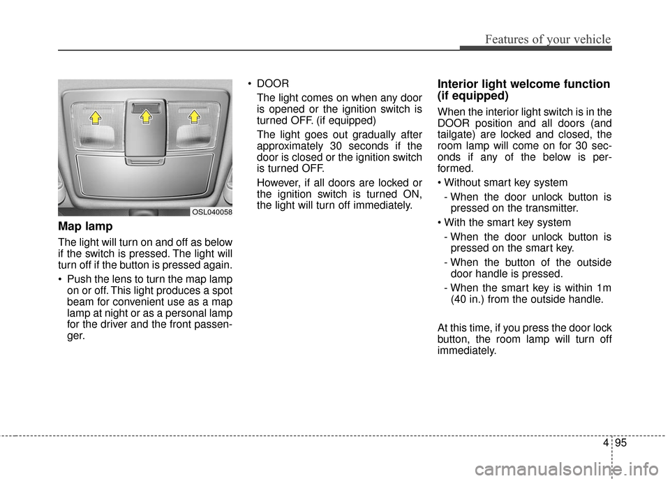 KIA Sportage 2016 QL / 4.G Owners Manual 495
Features of your vehicle
Map lamp
The light will turn on and off as below
if the switch is pressed. The light will
turn off if the button is pressed again.
 Push the lens to turn the map lampon or