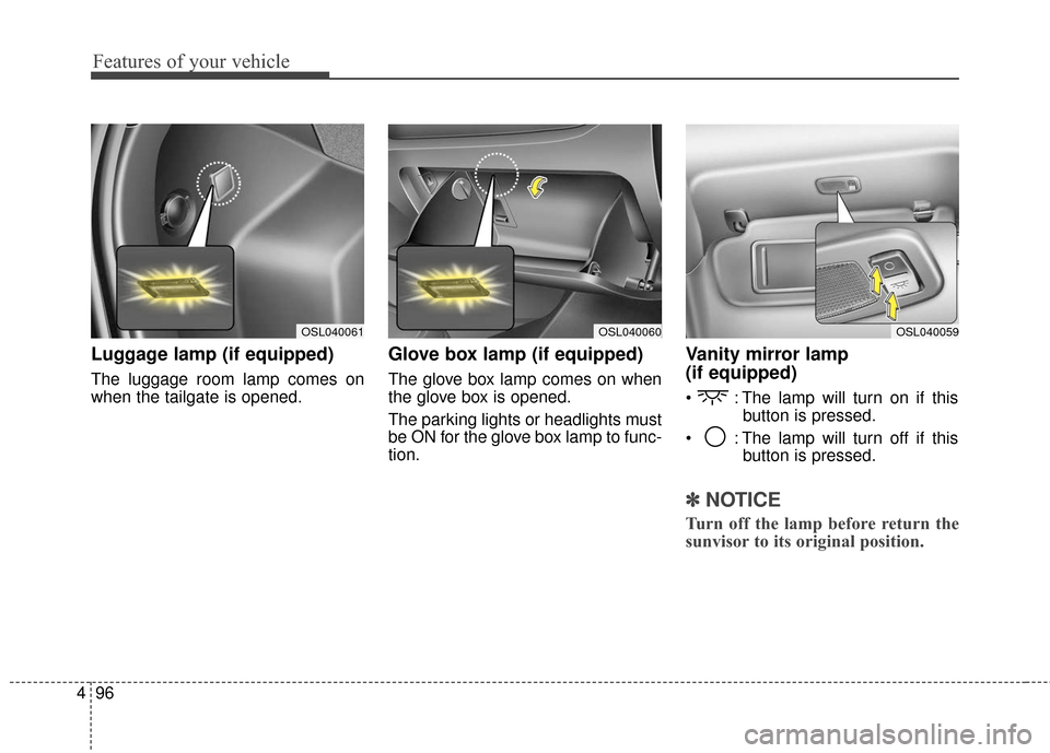 KIA Sportage 2016 QL / 4.G Owners Manual Features of your vehicle
96
4
Luggage lamp (if equipped)
The luggage room lamp comes on
when the tailgate is opened.
Glove box lamp (if equipped)
The glove box lamp comes on when
the glove box is open