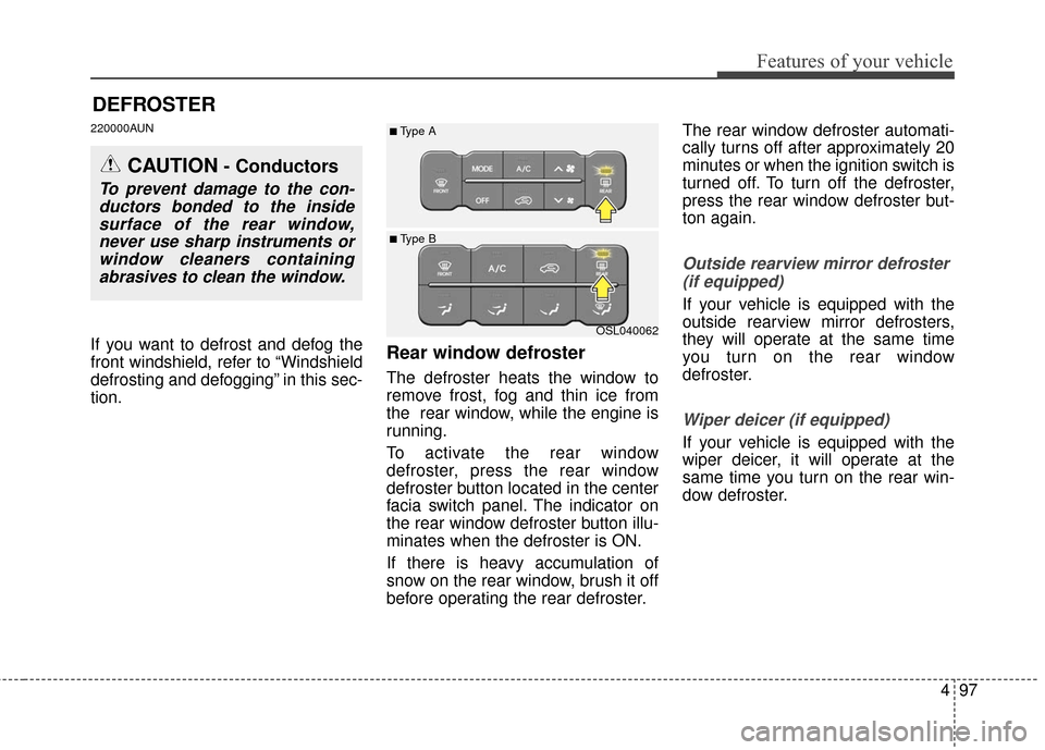 KIA Sportage 2016 QL / 4.G Owners Manual 497
Features of your vehicle
DEFROSTER 
220000AUN
If you want to defrost and defog the
front windshield, refer to “Windshield
defrosting and defogging” in this sec-
tion.Rear window defroster
The 