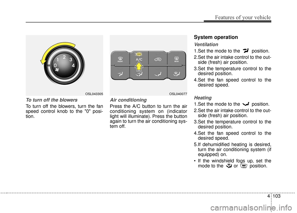 KIA Sportage 2016 QL / 4.G Owners Manual 4103
Features of your vehicle
To turn off the blowers
To turn off the blowers, turn the fan
speed control knob to the "0" posi-
tion.
Air conditioning
Press the A/C button to turn the air
conditioning