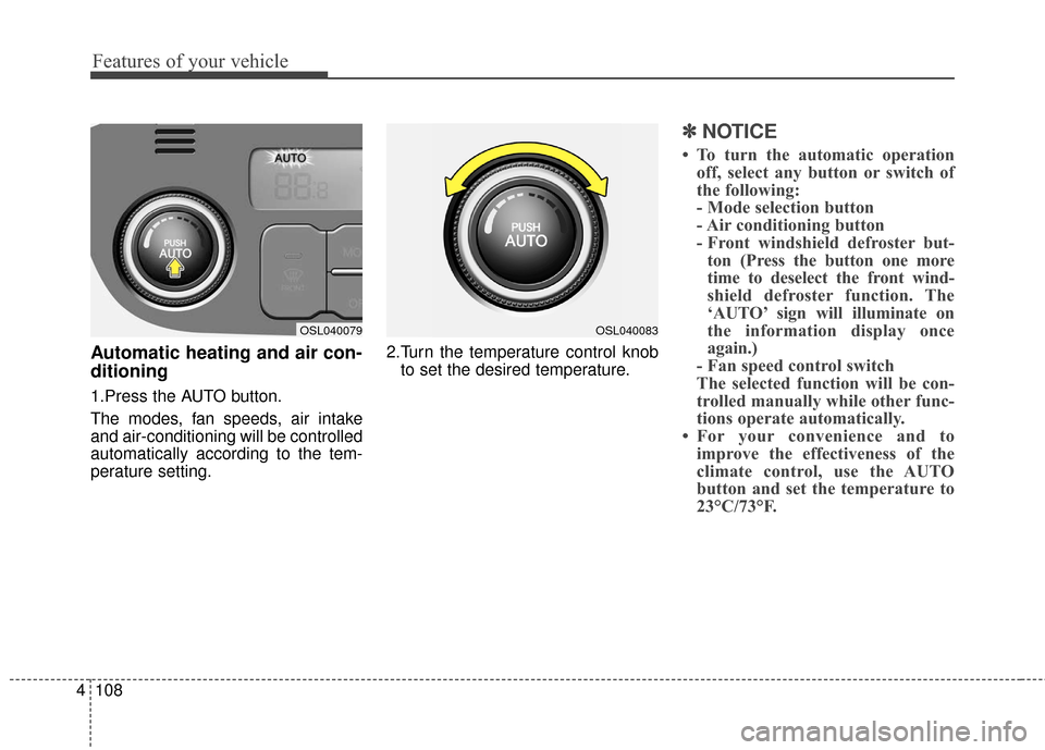 KIA Sportage 2016 QL / 4.G Owners Manual Features of your vehicle
108
4
Automatic heating and air con-
ditioning
1.Press the AUTO button.
The modes, fan speeds, air intake
and air-conditioning will be controlled
automatically according to th