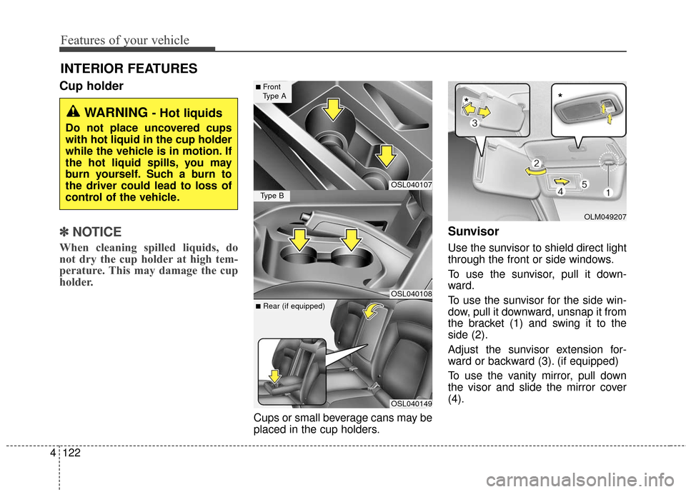 KIA Sportage 2016 QL / 4.G Owners Manual Features of your vehicle
122
4
Cup holder
✽
✽
NOTICE
When cleaning spilled liquids, do
not dry the cup holder at high tem-
perature. This may damage the cup
holder.
Cups or small beverage cans may