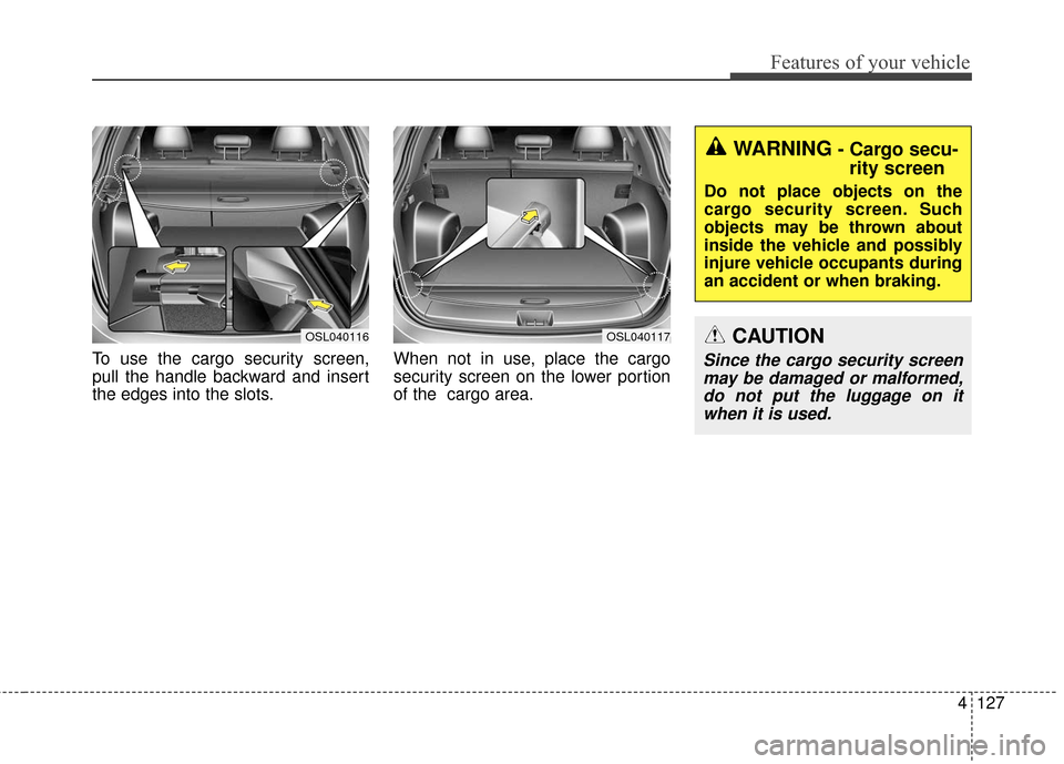 KIA Sportage 2016 QL / 4.G Owners Manual 4127
Features of your vehicle
To use the cargo security screen,
pull the handle backward and insert
the edges into the slots.When not in use, place the cargo
security screen on the lower portion
of th