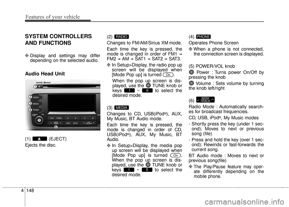 KIA Sportage 2016 QL / 4.G Owners Manual Features of your vehicle
148
4
SYSTEM CONTROLLERS
AND FUNCTIONS
❈ Display and settings may differ
depending on the selected audio.
Audio Head Unit
(1) (EJECT)
Ejects the disc. (2) 
Changes to FM/AM/