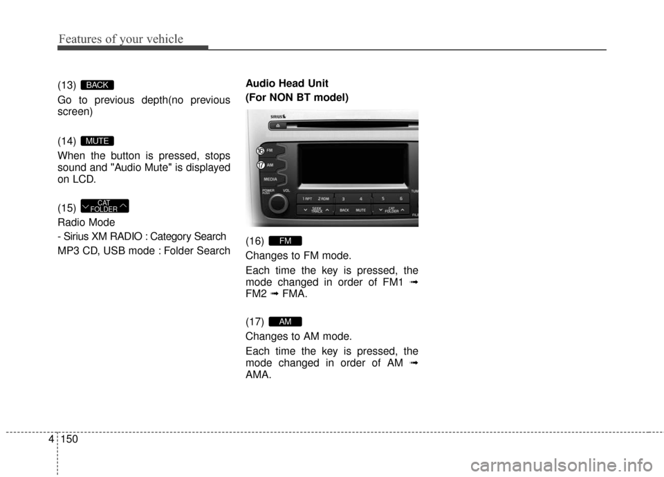 KIA Sportage 2016 QL / 4.G Owners Manual Features of your vehicle
150
4
(13) 
Go to previous depth(no previous
screen)
(14) 
When the button is pressed, stops
sound and "Audio Mute" is displayed
on LCD.
(15) 
Radio Mode
- Sirius XM RADIO : C