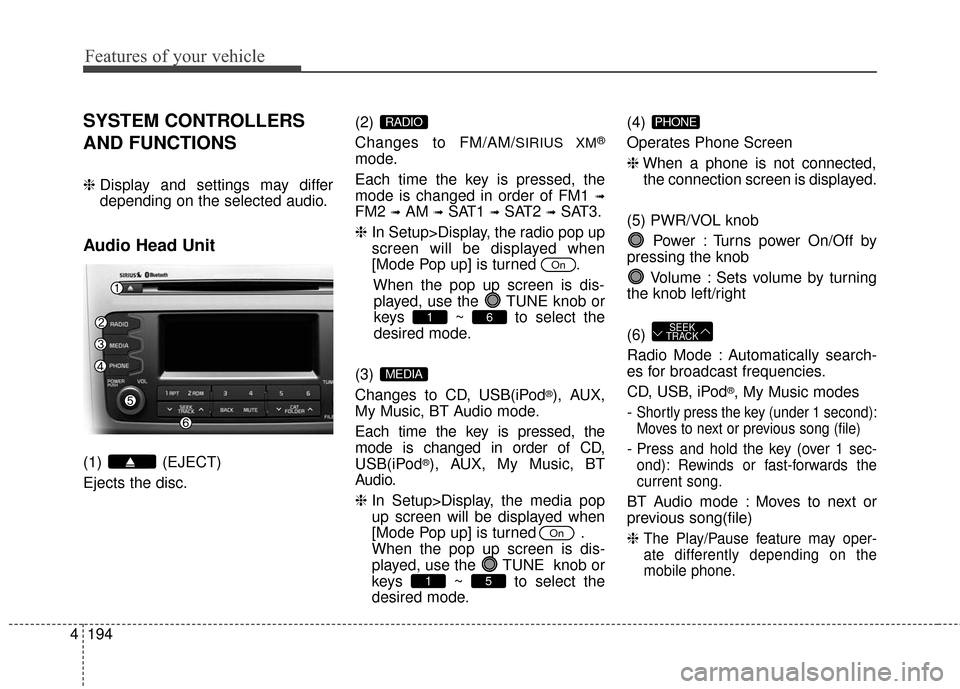 KIA Sportage 2016 QL / 4.G Owners Manual Features of your vehicle
194
4
SYSTEM CONTROLLERS
AND FUNCTIONS
❈ Display and settings may differ
depending on the selected audio.
Audio Head Unit
(1) (EJECT)
Ejects the disc. (2) 
Changes to FM/AM/