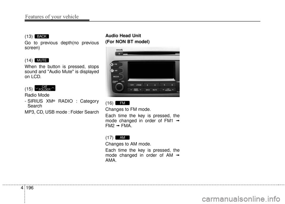 KIA Sportage 2016 QL / 4.G Owners Manual Features of your vehicle
196
4
(13) 
Go to previous depth(no previous
screen)
(14) 
When the button is pressed, stops
sound and "Audio Mute" is displayed
on LCD.
(15) 
Radio Mode
- SIRIUS  XM
®RADIO 