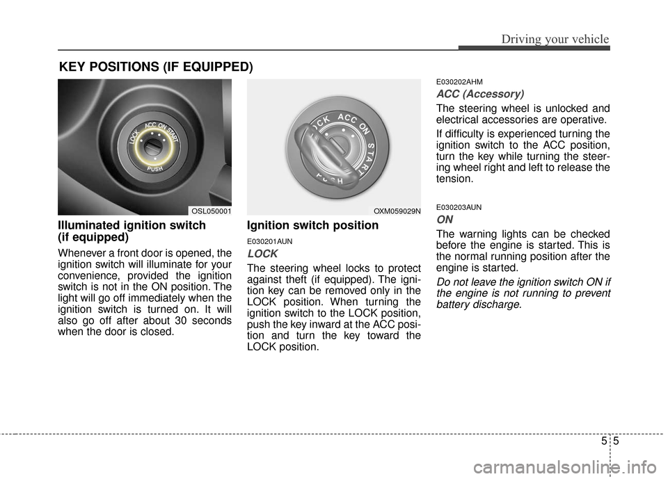 KIA Sportage 2016 QL / 4.G Owners Manual 55
Driving your vehicle
Illuminated ignition switch 
(if equipped)
Whenever a front door is opened, the
ignition switch will illuminate for your
convenience, provided the ignition
switch is not in the
