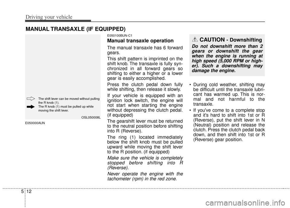KIA Sportage 2016 QL / 4.G Owners Manual Driving your vehicle
12
5
E050000AUN E050100BUN-C1
Manual transaxle operation
The manual transaxle has 6 forward
gears.
This shift pattern is imprinted on the
shift knob. The transaxle is fully syn-
c