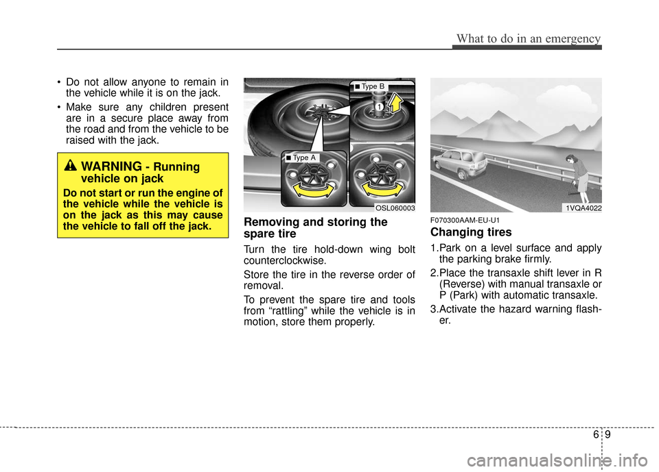 KIA Sportage 2016 QL / 4.G Owners Manual 69
What to do in an emergency
 Do not allow anyone to remain inthe vehicle while it is on the jack.
 Make sure any children present are in a secure place away from
the road and from the vehicle to be
