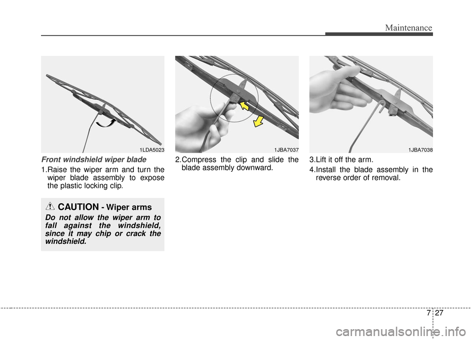 KIA Sportage 2016 QL / 4.G Owners Manual 727
Maintenance
Front windshield wiper blade
1.Raise the wiper arm and turn thewiper blade assembly to expose
the plastic locking clip. 2.Compress the clip and slide the
blade assembly downward. 3.Lif