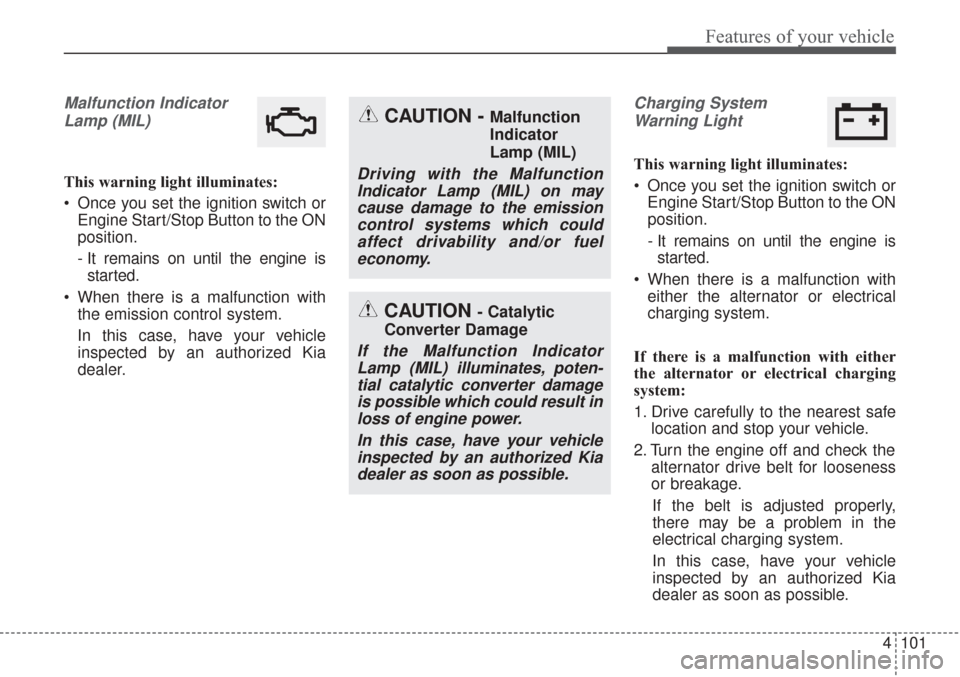 KIA Sorento 2017 3.G Owners Manual 4101
Features of your vehicle
Malfunction IndicatorLamp (MIL)
This warning light illuminates:
Once you set the ignition switch or Engine Start/Stop Button to the ON
position.
- It remains on until th KIA Sorento 2017 3.G Owners Manual 4101
Features of your vehicle
Malfunction IndicatorLamp (MIL)
This warning light illuminates:
Once you set the ignition switch or Engine Start/Stop Button to the ON
position.
- It remains on until th