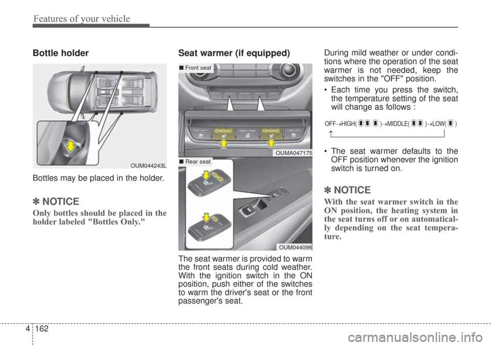 KIA Sorento 2017 3.G Owners Manual Features of your vehicle
162
4
Bottle holder
Bottles may be placed in the holder.
✽ ✽
NOTICE
Only bottles should be placed in the
holder labeled "Bottles Only."
Seat warmer (if equipped)
The seat 