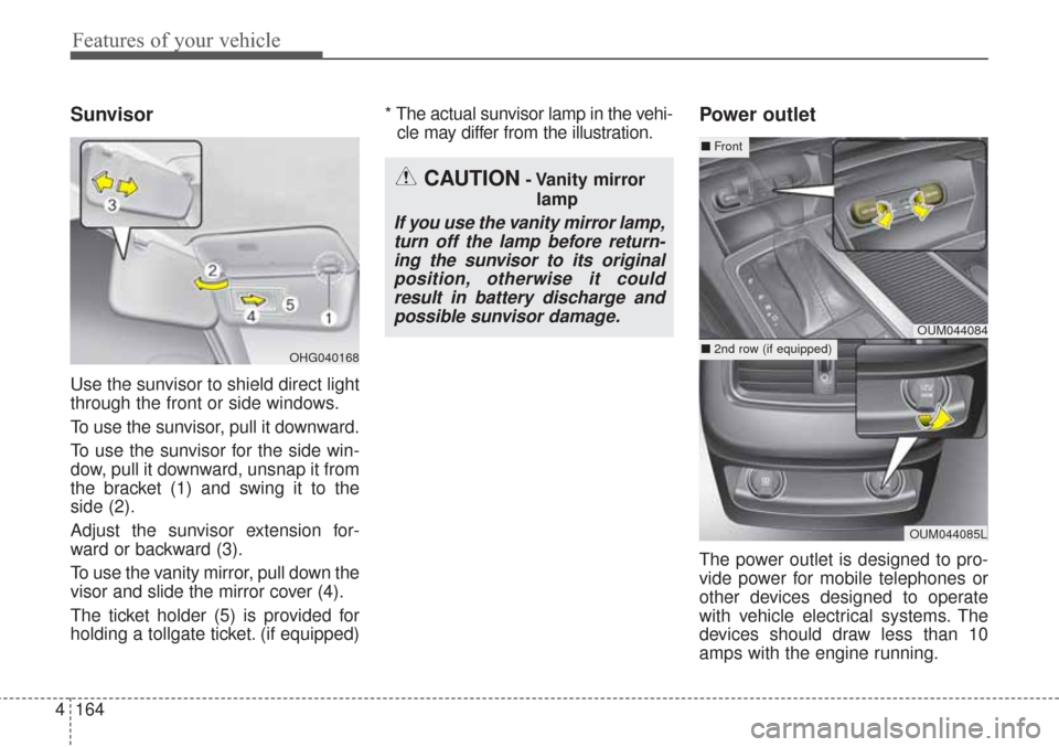KIA Sorento 2017 3.G Owners Manual Features of your vehicle
164
4
Sunvisor
Use the sunvisor to shield direct light
through the front or side windows.
To use the sunvisor, pull it downward.
To use the sunvisor for the side win-
dow, pul KIA Sorento 2017 3.G Owners Manual Features of your vehicle
164
4
Sunvisor
Use the sunvisor to shield direct light
through the front or side windows.
To use the sunvisor, pull it downward.
To use the sunvisor for the side win-
dow, pul