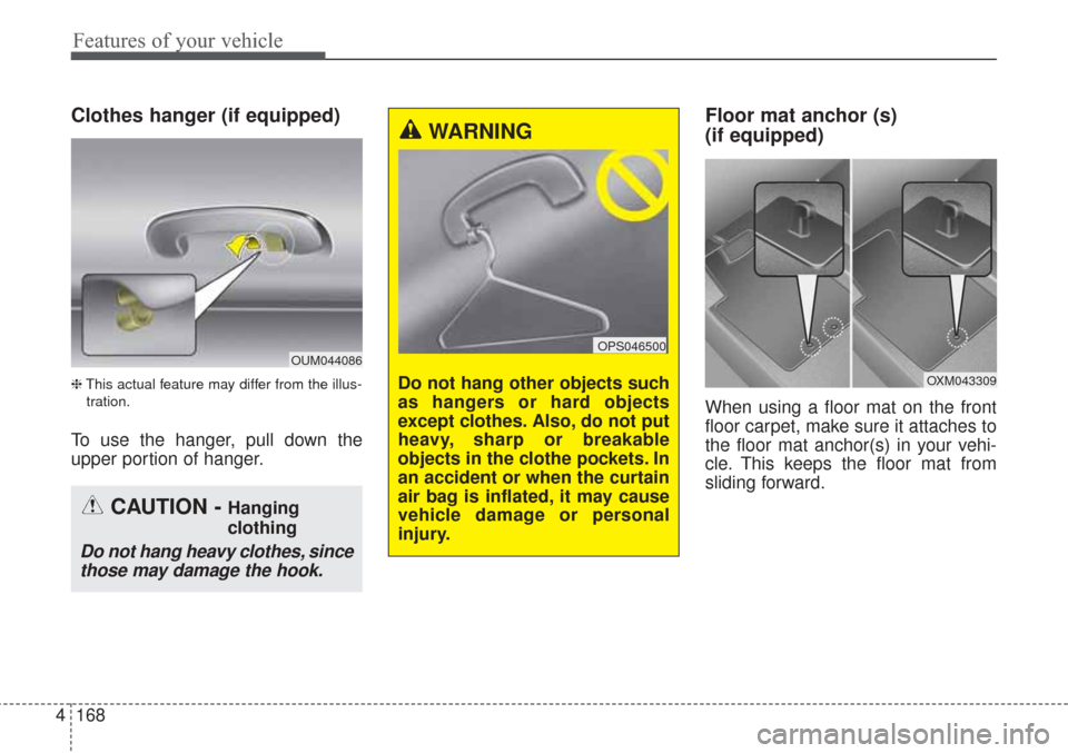 KIA Sorento 2017 3.G Owners Manual Features of your vehicle
168
4
Clothes hanger (if equipped)
❈ This actual feature may differ from the illus-
tration.
To use the hanger, pull down the
upper portion of hanger.
Floor mat anchor (s) 
