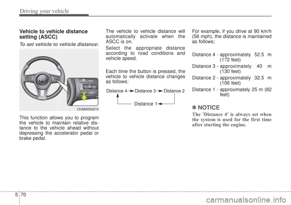 KIA Sorento 2017 3.G Owners Manual Driving your vehicle
70
5
Vehicle to vehicle distance
setting (ASCC)
To set vehicle to vehicle distance:
This function allows you to program
the vehicle to maintain relative dis-
tance to the vehicle 