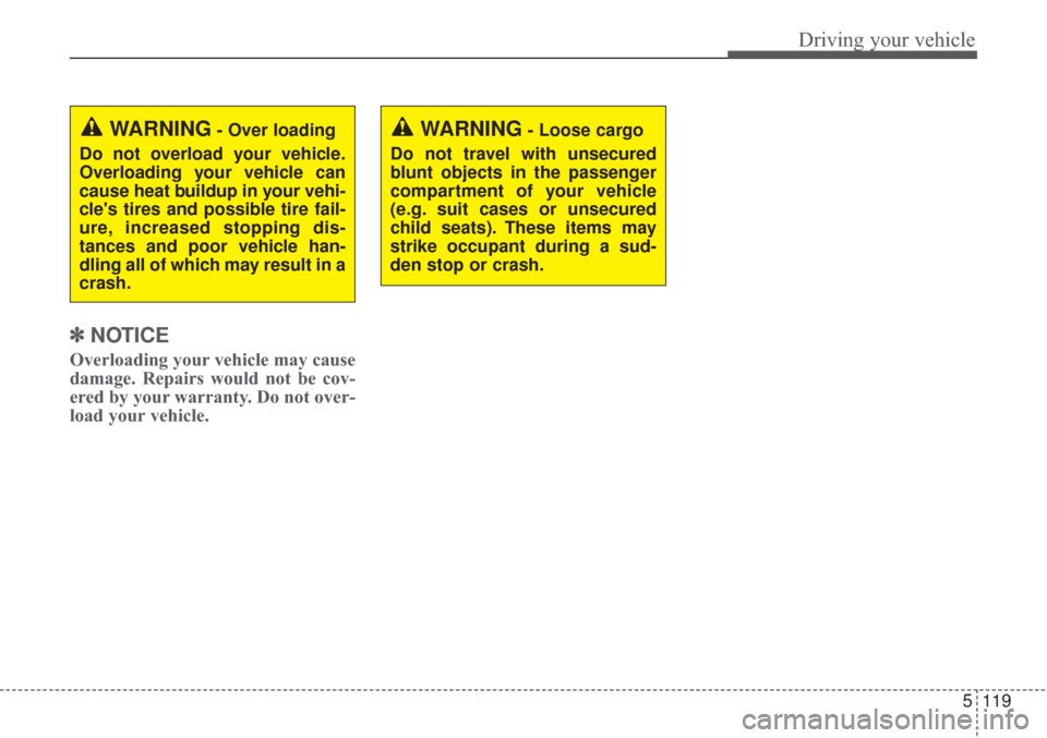 KIA Sorento 2017 3.G Owners Manual 5119
Driving your vehicle
✽ ✽NOTICE
Overloading your vehicle may cause
damage. Repairs would not be cov-
ered by your warranty. Do not over-
load your vehicle.
WARNING- Loose cargo
Do not travel w