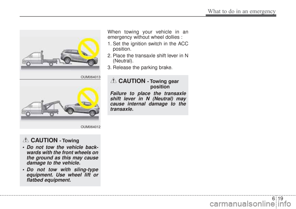 KIA Sorento 2017 3.G Owners Manual 619
What to do in an emergency
When towing your vehicle in an
emergency without wheel dollies :
1. Set the ignition switch in the ACCposition.
2. Place the transaxle shift lever in N (Neutral).
3. Rel