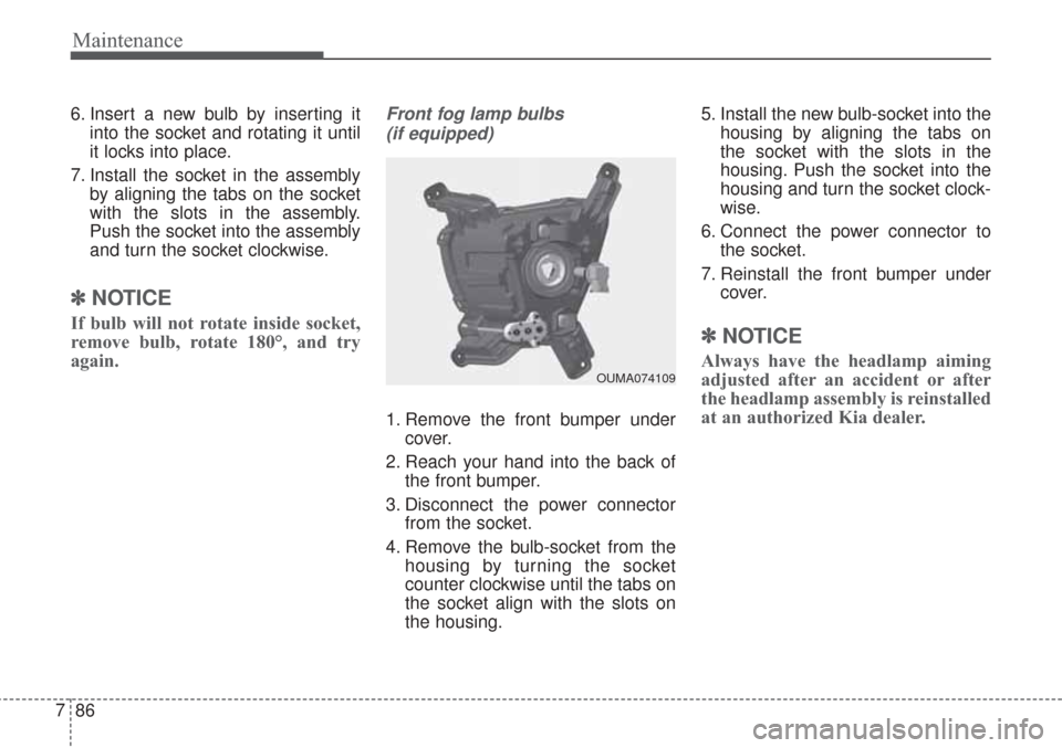 KIA Sorento 2017 3.G Owners Manual Maintenance
86
7
6. Insert a new bulb by inserting it
into the socket and rotating it until
it locks into place.
7. Install the socket in the assembly by aligning the tabs on the socket
with the slots KIA Sorento 2017 3.G Owners Manual Maintenance
86
7
6. Insert a new bulb by inserting it
into the socket and rotating it until
it locks into place.
7. Install the socket in the assembly by aligning the tabs on the socket
with the slots
