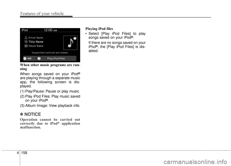 KIA Soul EV 2017 2.G Owners Manual Features of your vehicle
158
4 When other music programs are run-
ning
When songs saved on your iPod
®
are playing through a separate music
app, the following screen is dis-
played.
(1) Play/Pause: P