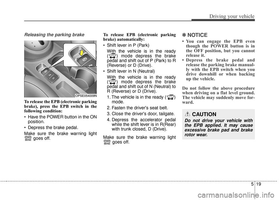KIA Soul EV 2017 2.G Owners Manual 519
Driving your vehicle
Releasing the parking brake
To release the EPB (electronic parking
brake), press the EPB switch in the
following condition:
 Have the POWER button in the ONposition.
 Depress 