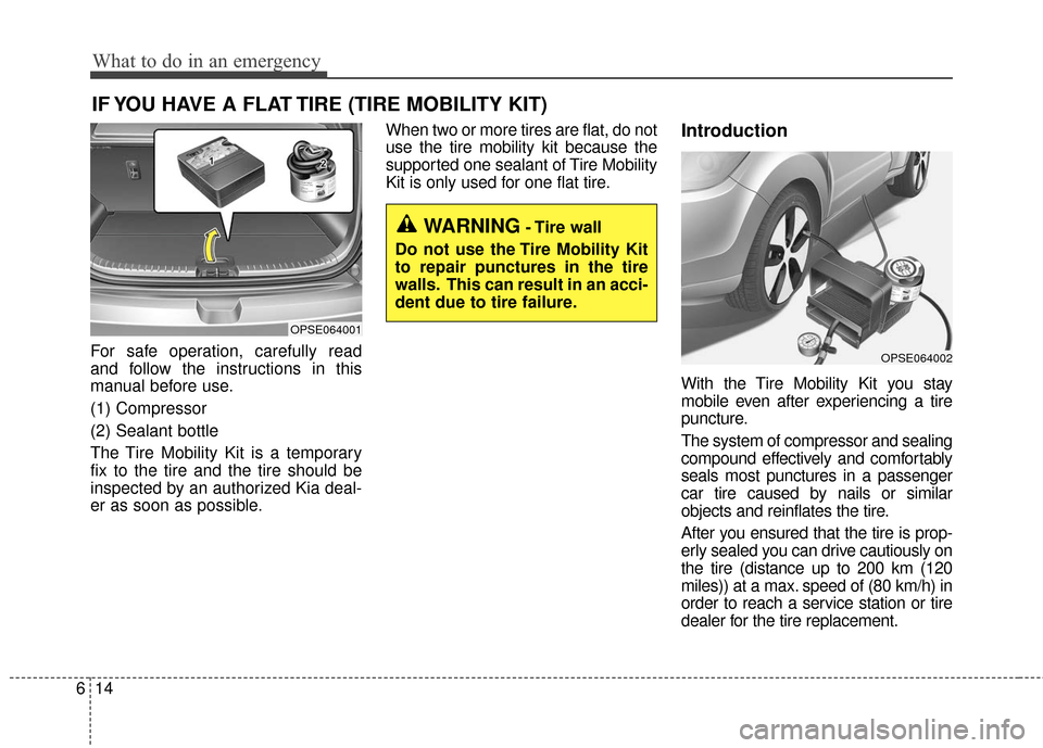 KIA Soul EV 2017 2.G Owners Manual What to do in an emergency
14
6
IF YOU HAVE A FLAT TIRE (TIRE MOBILITY KIT)
For safe operation, carefully read
and follow the instructions in this
manual before use.
(1) Compressor
(2) Sealant bottle
KIA Soul EV 2017 2.G Owners Manual What to do in an emergency
14
6
IF YOU HAVE A FLAT TIRE (TIRE MOBILITY KIT)
For safe operation, carefully read
and follow the instructions in this
manual before use.
(1) Compressor
(2) Sealant bottle