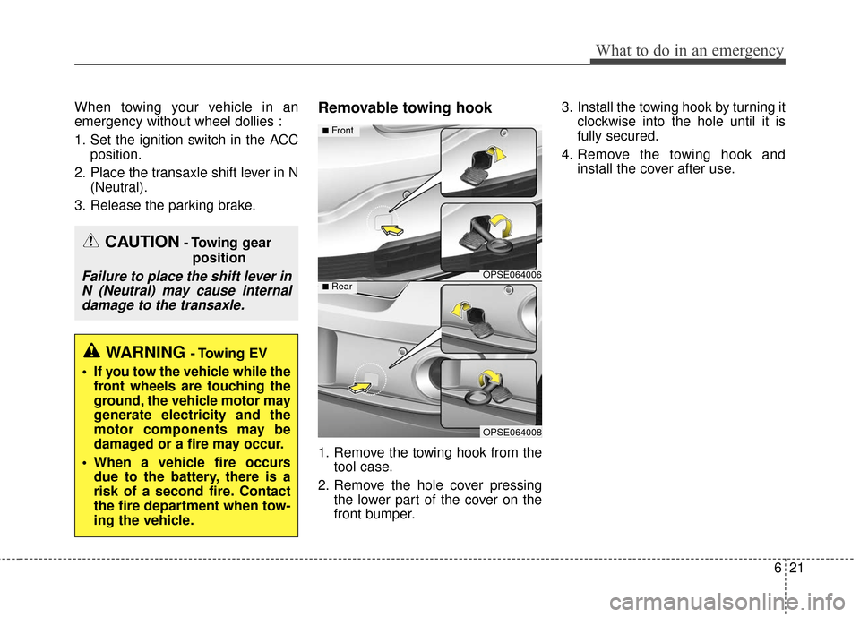 KIA Soul EV 2017 2.G Owners Manual 621
What to do in an emergency
When towing your vehicle in an
emergency without wheel dollies :
1. Set the ignition switch in the ACCposition.
2. Place the transaxle shift lever in N (Neutral).
3. Rel
