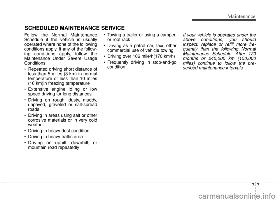 KIA Soul EV 2017 2.G Owners Manual 77
Maintenance
SCHEDULED MAINTENANCE SERVICE
Follow the Normal Maintenance
Schedule if the vehicle is usually
operated where none of the following
conditions apply. If any of the follow-
ing conditi KIA Soul EV 2017 2.G Owners Manual 77
Maintenance
SCHEDULED MAINTENANCE SERVICE
Follow the Normal Maintenance
Schedule if the vehicle is usually
operated where none of the following
conditions apply. If any of the follow-
ing conditi
