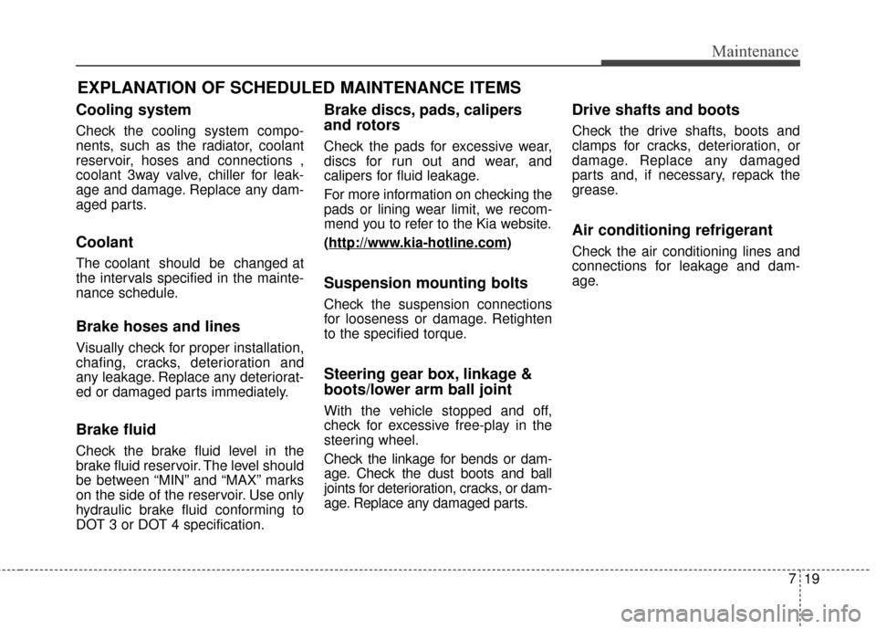 KIA Soul EV 2017 2.G Owners Manual 719
Maintenance
EXPLANATION OF SCHEDULED MAINTENANCE ITEMS
Cooling system
Check the cooling system compo-
nents, such as the radiator, coolant
reservoir, hoses and connections ,
coolant 3way valve, ch KIA Soul EV 2017 2.G Owners Manual 719
Maintenance
EXPLANATION OF SCHEDULED MAINTENANCE ITEMS
Cooling system
Check the cooling system compo-
nents, such as the radiator, coolant
reservoir, hoses and connections ,
coolant 3way valve, ch