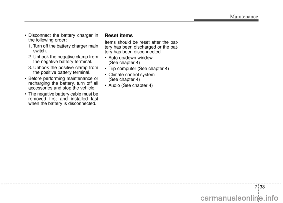 KIA Soul EV 2017 2.G Owners Manual 733
Maintenance
 Disconnect the battery charger inthe following order:
1. Turn off the battery charger main switch.
2. Unhook the negative clamp from the negative battery terminal.
3. Unhook the posit