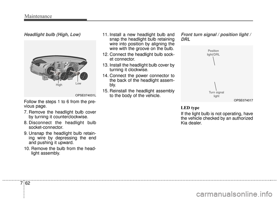 KIA Soul EV 2017 2.G Owners Manual Maintenance
62
7
Headlight bulb (High, Low)
Follow the steps 1 to 6 from the pre-
vious page.
7. Remove the headlight bulb cover
by turning it counterclockwise.
8. Disconnect the headlight bulb socket
