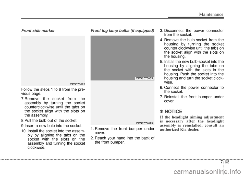 KIA Soul EV 2017 2.G Owners Manual 763
Maintenance
Front side marker
Follow the steps 1 to 6 from the pre-
vious page.
7.Remove the socket from theassembly by turning the socket
counterclockwise until the tabs on
the socket align with KIA Soul EV 2017 2.G Owners Manual 763
Maintenance
Front side marker
Follow the steps 1 to 6 from the pre-
vious page.
7.Remove the socket from theassembly by turning the socket
counterclockwise until the tabs on
the socket align with
