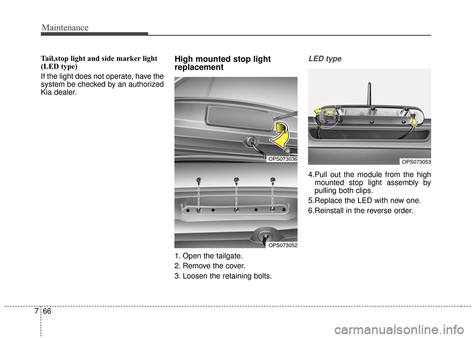 KIA Soul EV 2017 2.G Owners Manual Maintenance
66
7
Tail,stop light and side marker light
(LED type)
If the light does not operate, have the
system be checked by an authorized
Kia dealer.High mounted stop light
replacement
1. Open the 