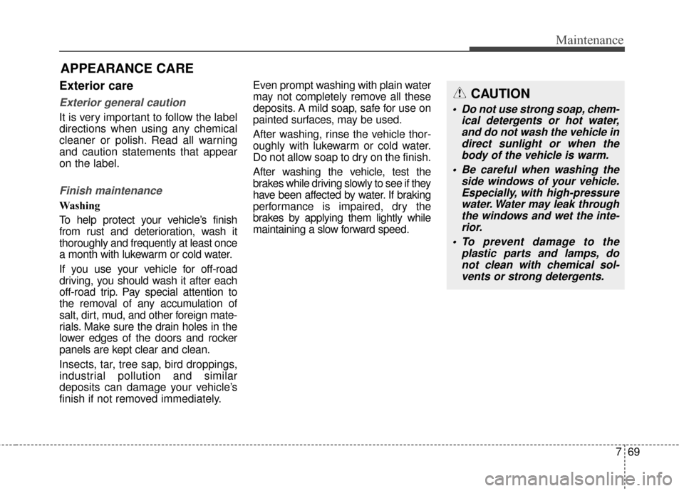 KIA Soul EV 2017 2.G Owners Manual 769
Maintenance
APPEARANCE CARE
Exterior care
Exterior general caution 
It is very important to follow the label
directions when using any chemical
cleaner or polish. Read all warning
and caution stat