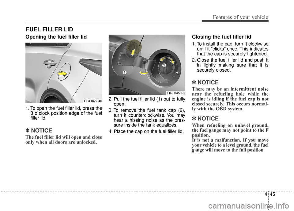 KIA Sportage 2017 QL / 4.G Owners Manual 445
Features of your vehicle
Opening the fuel filler lid
1. To open the fuel filler lid, press the3 o`clock position edge of the fuel
filler lid.
✽ ✽NOTICE
The fuel filler lid will open and close
KIA Sportage 2017 QL / 4.G Owners Manual 445
Features of your vehicle
Opening the fuel filler lid
1. To open the fuel filler lid, press the3 o`clock position edge of the fuel
filler lid.
✽ ✽NOTICE
The fuel filler lid will open and close
