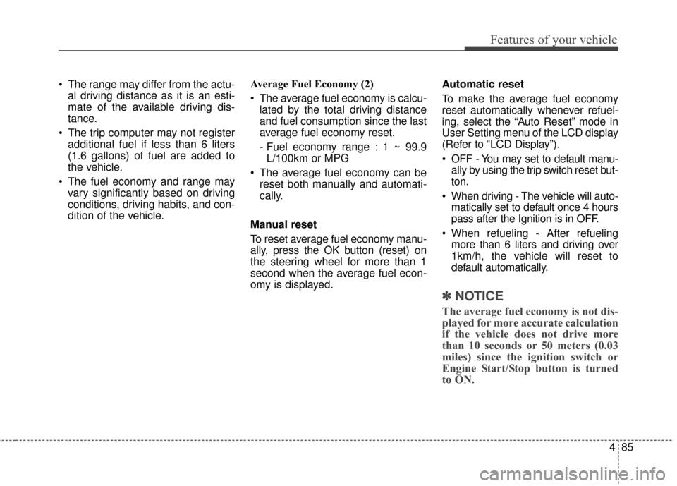 KIA Sportage 2017 QL / 4.G Owners Manual 485
Features of your vehicle
The range may differ from the actu-al driving distance as it is an esti-
mate of the available driving dis-
tance.
The trip computer may not register additional fuel if KIA Sportage 2017 QL / 4.G Owners Manual 485
Features of your vehicle
The range may differ from the actu-al driving distance as it is an esti-
mate of the available driving dis-
tance.
The trip computer may not register additional fuel if