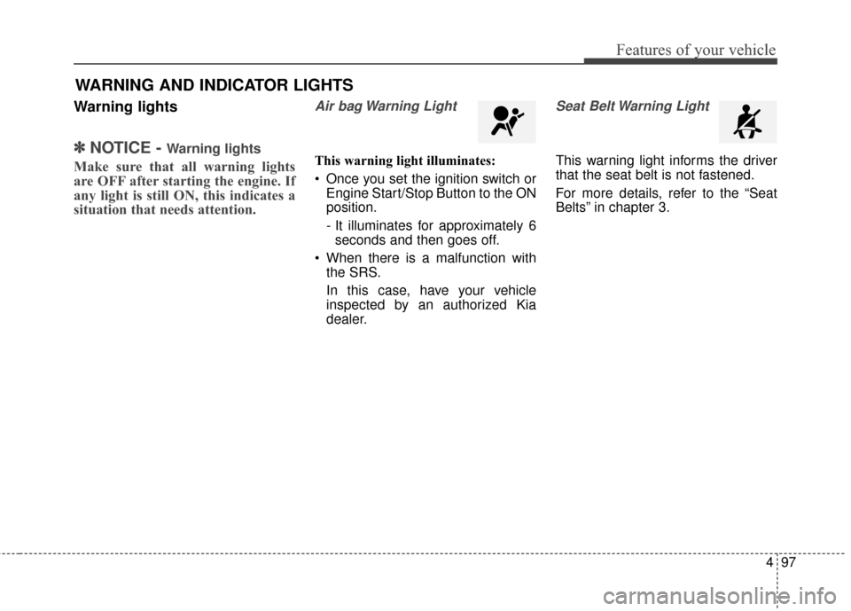 KIA Sportage 2017 QL / 4.G Owners Manual 497
Features of your vehicle
Warning lights
✽ ✽NOTICE - Warning lights
Make sure that all warning lights
are OFF after starting the engine. If
any light is still ON, this indicates a
situation tha