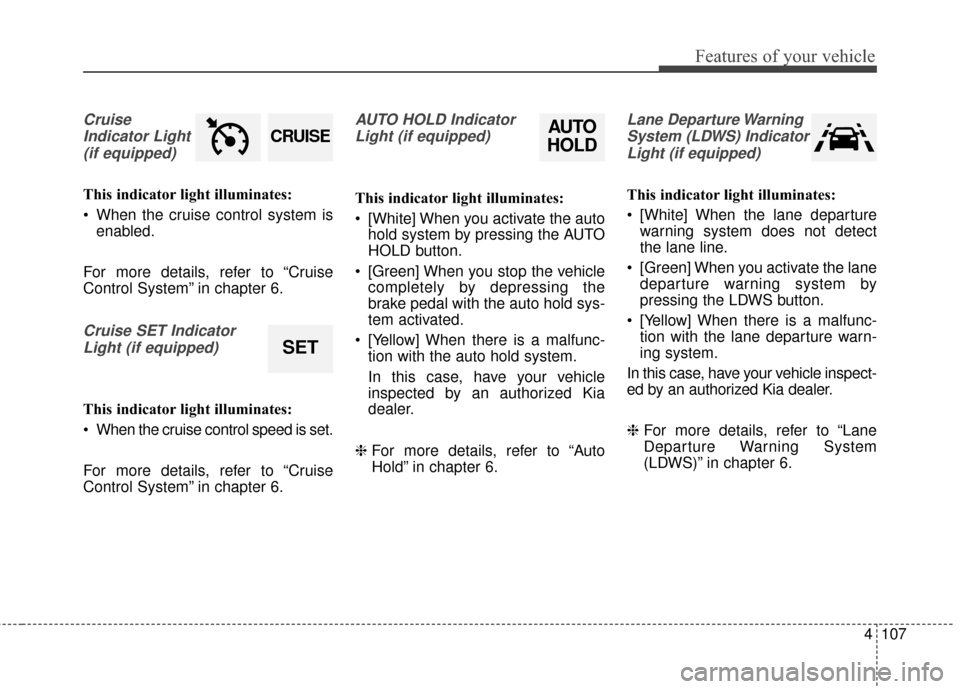 KIA Sportage 2017 QL / 4.G Owners Manual 4107
Features of your vehicle
CruiseIndicator Light (if equipped)
This indicator light illuminates:
When the cruise control system is enabled.
For more details, refer to “Cruise
Control System” i KIA Sportage 2017 QL / 4.G Owners Manual 4107
Features of your vehicle
CruiseIndicator Light (if equipped)
This indicator light illuminates:
When the cruise control system is enabled.
For more details, refer to “Cruise
Control System” i